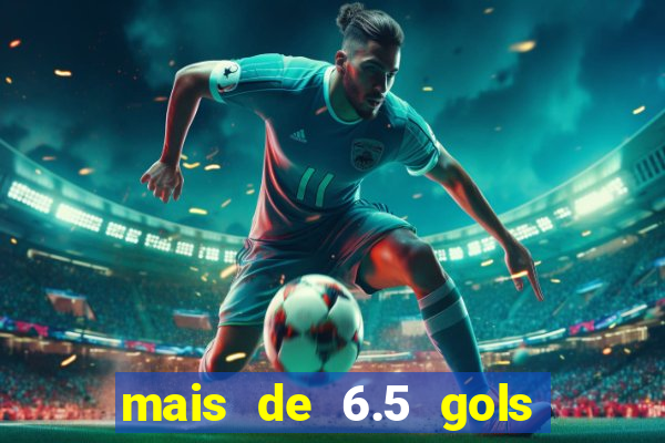 mais de 6.5 gols o que significa